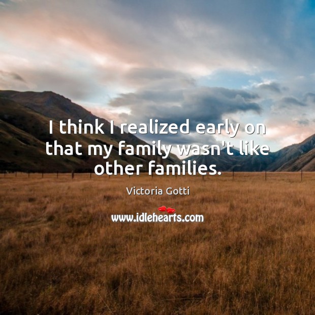 I think I realized early on that my family wasn’t like other families. Victoria Gotti Picture Quote