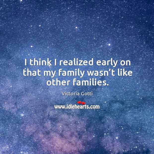I think I realized early on that my family wasn’t like other families. Victoria Gotti Picture Quote