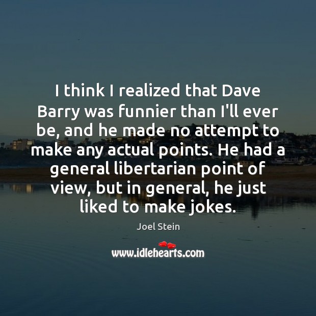 I think I realized that Dave Barry was funnier than I’ll ever Joel Stein Picture Quote