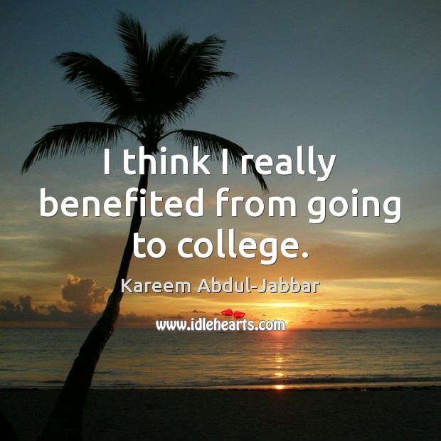 I think I really benefited from going to college. Kareem Abdul-Jabbar Picture Quote