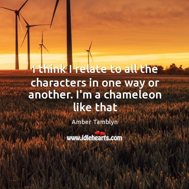 I think I relate to all the characters in one way or another. I’m a chameleon like that Amber Tamblyn Picture Quote