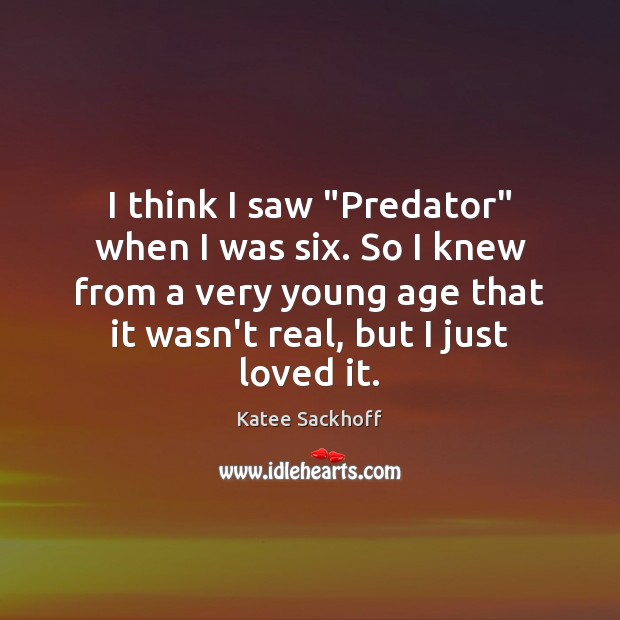 I think I saw “Predator” when I was six. So I knew Image