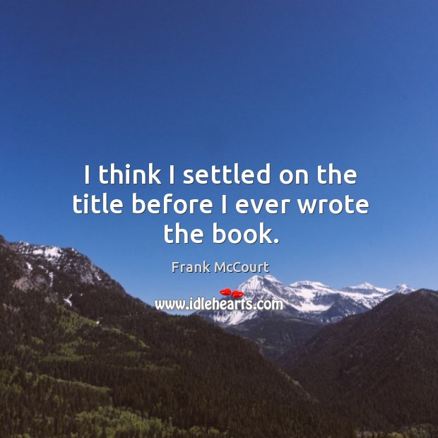 I think I settled on the title before I ever wrote the book. Frank McCourt Picture Quote