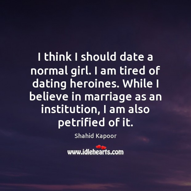 I think I should date a normal girl. I am tired of Shahid Kapoor Picture Quote