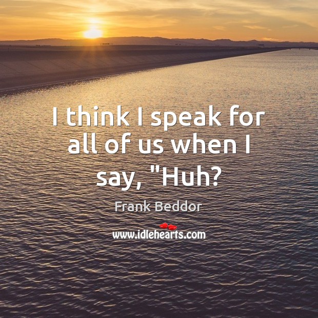I think I speak for all of us when I say, “Huh? Frank Beddor Picture Quote