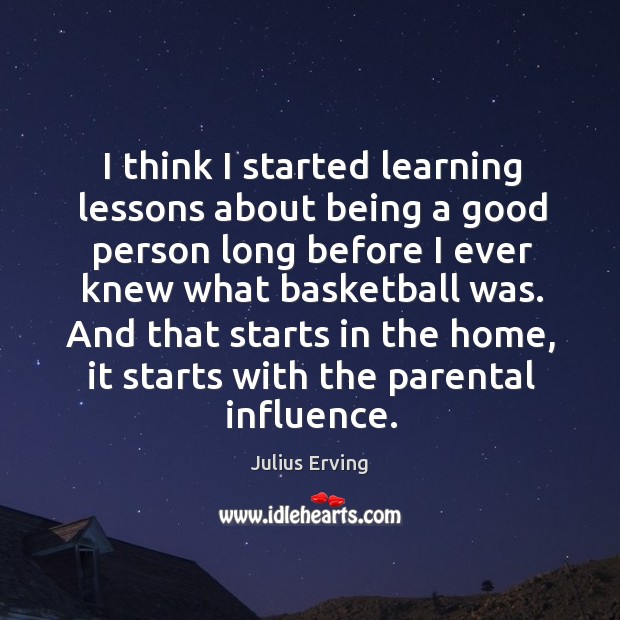 I think I started learning lessons about being a good person long before I ever knew Julius Erving Picture Quote
