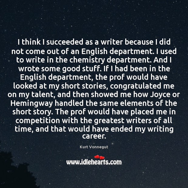 I think I succeeded as a writer because I did not come Kurt Vonnegut Picture Quote