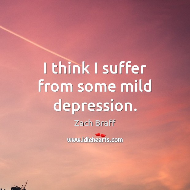 I think I suffer from some mild depression. Zach Braff Picture Quote