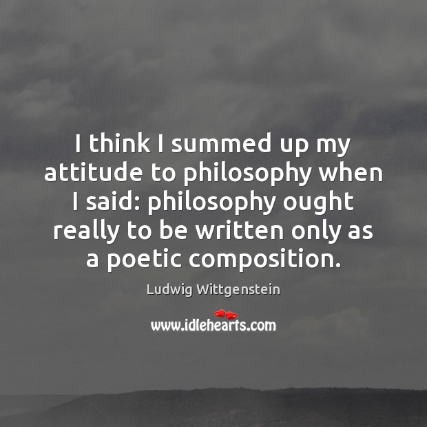 I think I summed up my attitude to philosophy when I said: Ludwig Wittgenstein Picture Quote