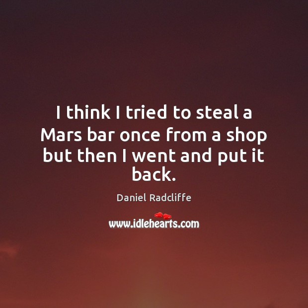 I think I tried to steal a Mars bar once from a shop but then I went and put it back. Daniel Radcliffe Picture Quote