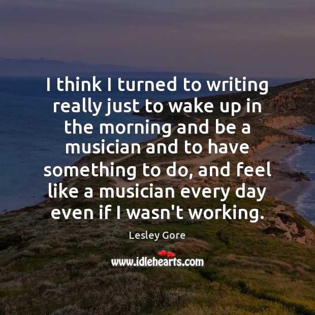 I think I turned to writing really just to wake up in Lesley Gore Picture Quote