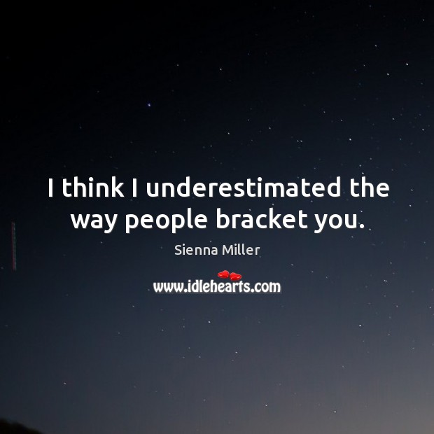 I think I underestimated the way people bracket you. Sienna Miller Picture Quote