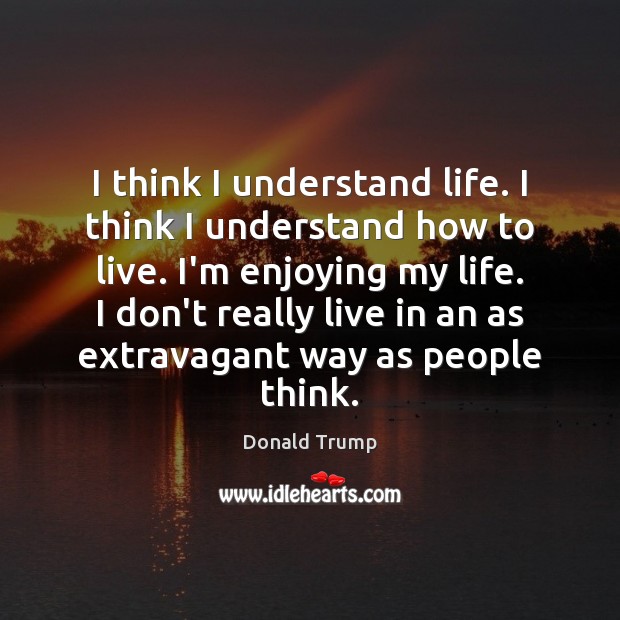 I think I understand life. I think I understand how to live. Image