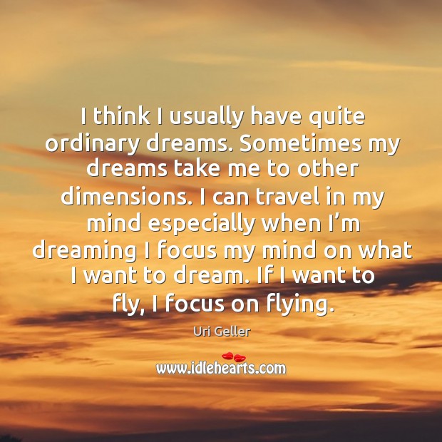 I think I usually have quite ordinary dreams. Sometimes my dreams take me to other dimensions. Uri Geller Picture Quote