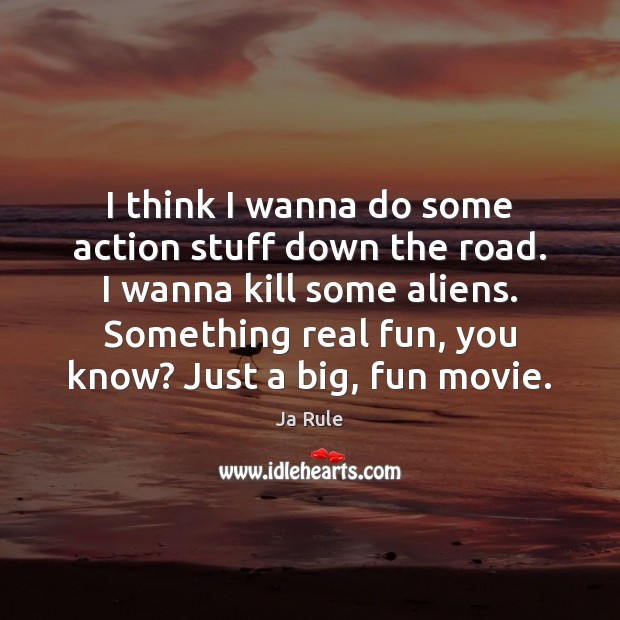 I think I wanna do some action stuff down the road. I Ja Rule Picture Quote