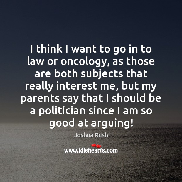 I think I want to go in to law or oncology, as Image