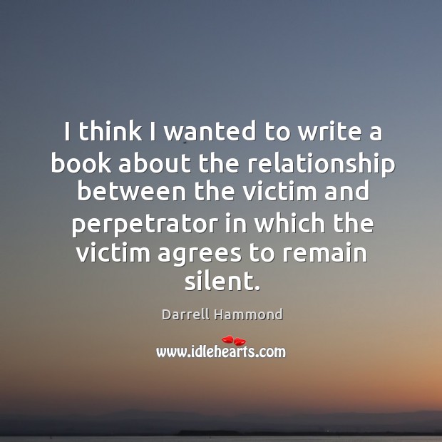 I think I wanted to write a book about the relationship between the victim and perpetrator Darrell Hammond Picture Quote