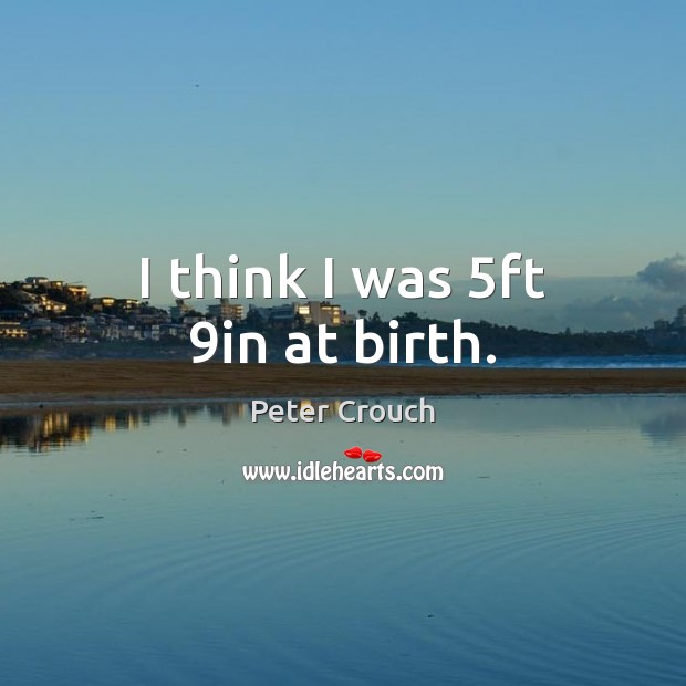 I think I was 5ft 9in at birth. Peter Crouch Picture Quote