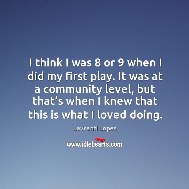I think I was 8 or 9 when I did my first play. It was at a community level, but that’s when Lavrenti Lopes Picture Quote