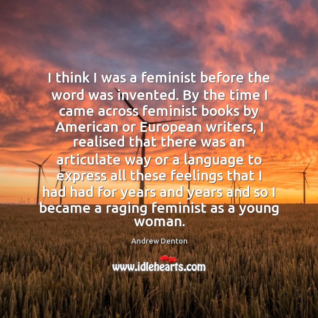 I think I was a feminist before the word was invented. By Image