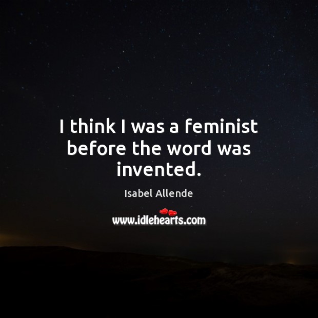 I think I was a feminist before the word was invented. Image