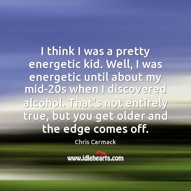 I think I was a pretty energetic kid. Well, I was energetic Chris Carmack Picture Quote