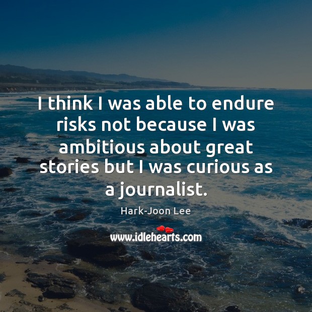 I think I was able to endure risks not because I was Hark-Joon Lee Picture Quote