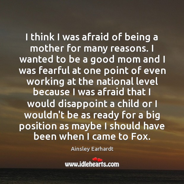I think I was afraid of being a mother for many reasons. Ainsley Earhardt Picture Quote