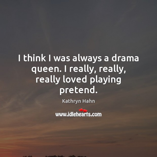 I think I was always a drama queen. I really, really, really loved playing pretend. Kathryn Hahn Picture Quote