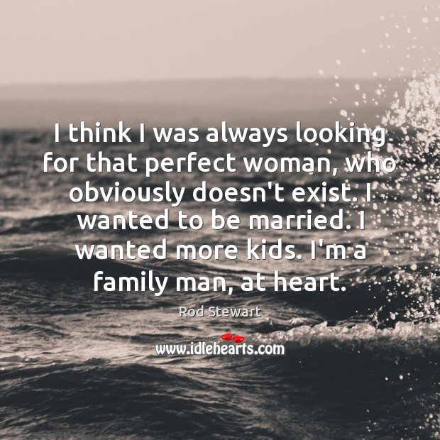 I think I was always looking for that perfect woman, who obviously Rod Stewart Picture Quote