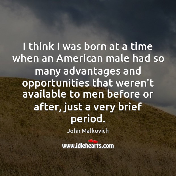 I think I was born at a time when an American male John Malkovich Picture Quote