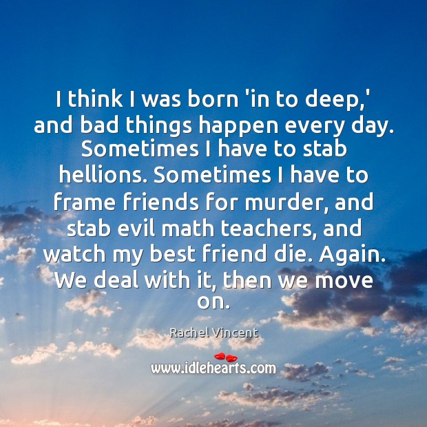 I think I was born ‘in to deep,’ and bad things Move On Quotes Image