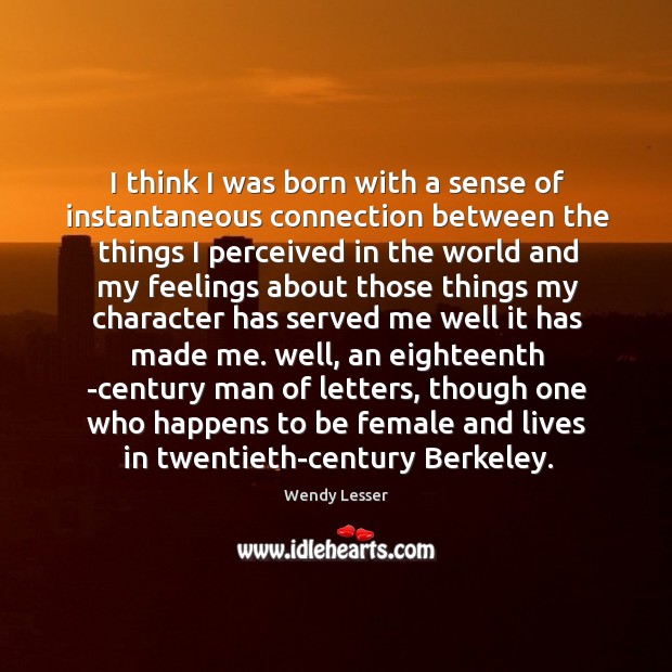 I think I was born with a sense of instantaneous connection between Wendy Lesser Picture Quote