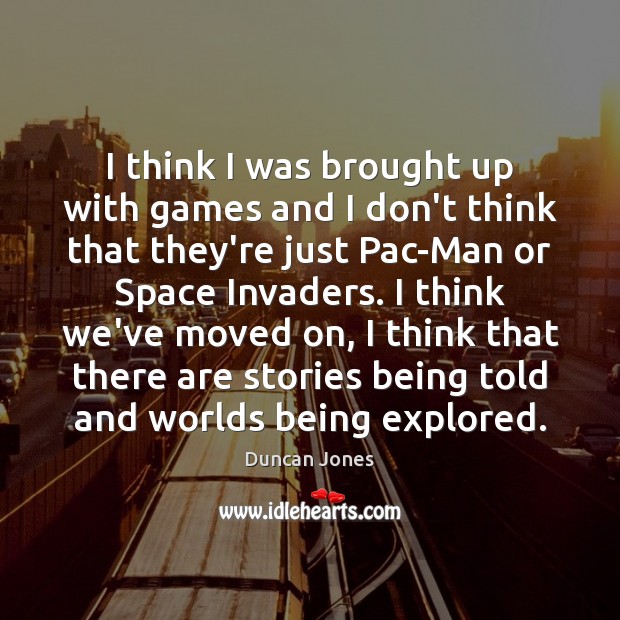 I think I was brought up with games and I don’t think Duncan Jones Picture Quote