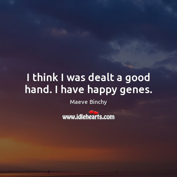 I think I was dealt a good hand. I have happy genes. Maeve Binchy Picture Quote