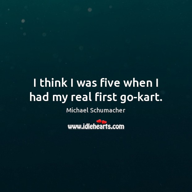 I think I was five when I had my real first go-kart. Michael Schumacher Picture Quote