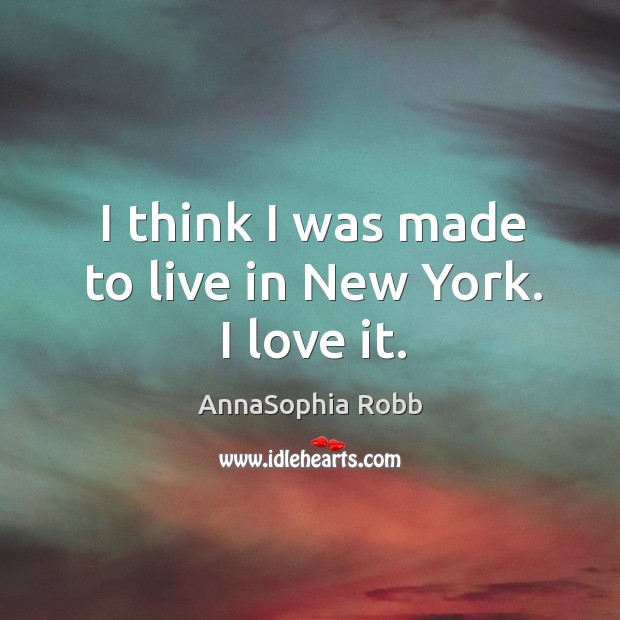 I think I was made to live in New York. I love it. AnnaSophia Robb Picture Quote