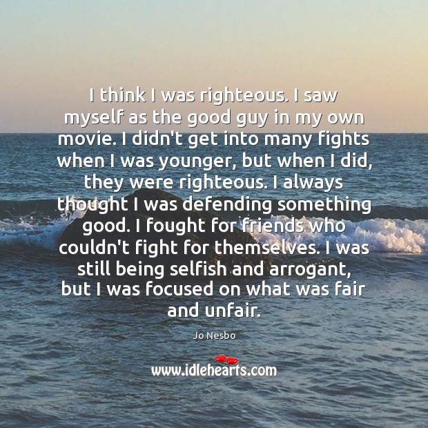 I think I was righteous. I saw myself as the good guy Jo Nesbo Picture Quote