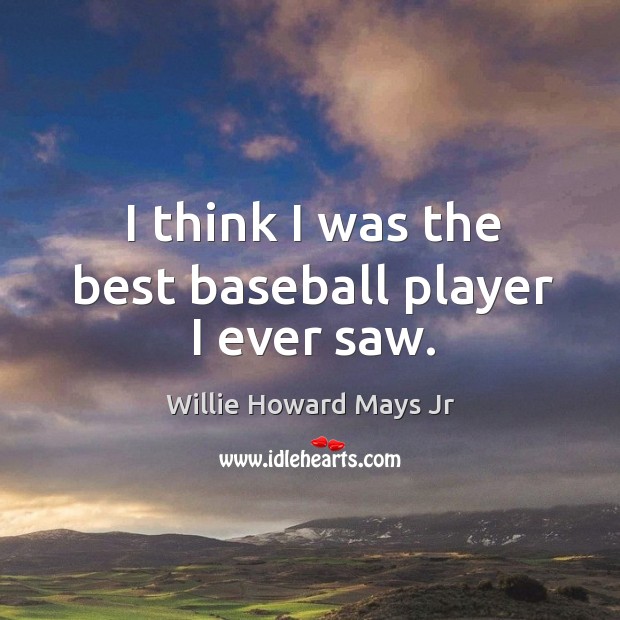 I think I was the best baseball player I ever saw. Willie Howard Mays Jr Picture Quote