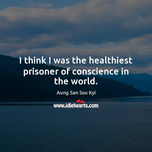 I think I was the healthiest prisoner of conscience in the world. Aung San Suu Kyi Picture Quote