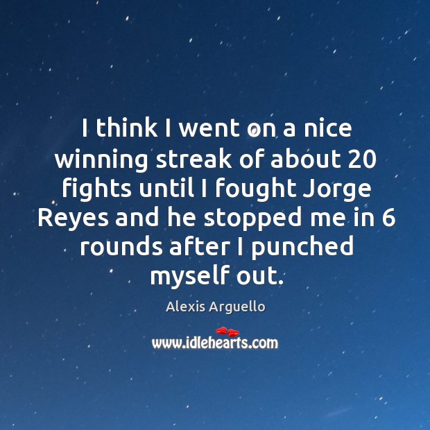 I think I went on a nice winning streak of about 20 fights until I fought jorge reyes and Alexis Arguello Picture Quote