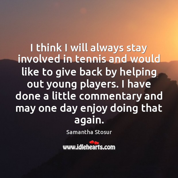 I think I will always stay involved in tennis and would like Samantha Stosur Picture Quote
