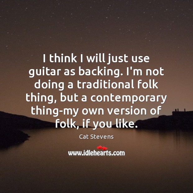 I think I will just use guitar as backing. I’m not doing Cat Stevens Picture Quote