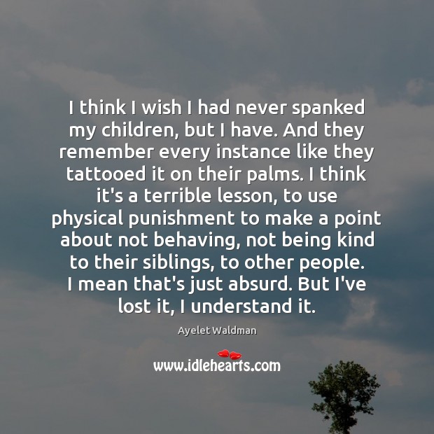 I think I wish I had never spanked my children, but I Ayelet Waldman Picture Quote