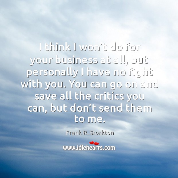I think I won’t do for your business at all, but personally I have no fight with you. Frank R. Stockton Picture Quote