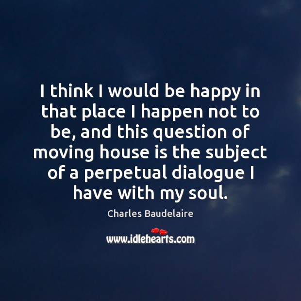 I think I would be happy in that place I happen not Charles Baudelaire Picture Quote