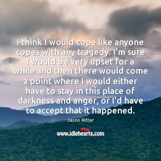 I think I would cope like anyone copes with any tragedy. I’m Accept Quotes Image