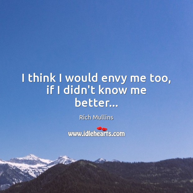 I think I would envy me too, if I didn’t know me better… Rich Mullins Picture Quote