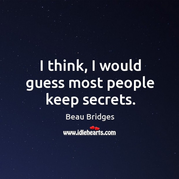 I think, I would guess most people keep secrets. Beau Bridges Picture Quote