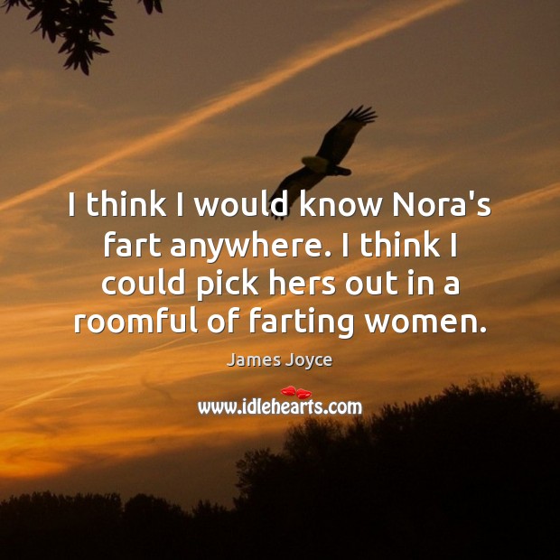 I think I would know Nora’s fart anywhere. I think I could James Joyce Picture Quote